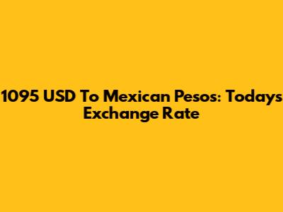 1095 USD To Mexican Pesos: Today's Exchange Rate