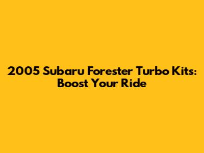 2005 Subaru Forester Turbo Kits: Boost Your Ride