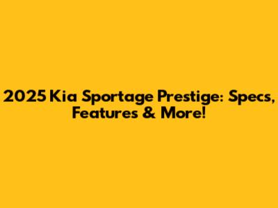 2025 Kia Sportage Prestige: Specs, Features & More!