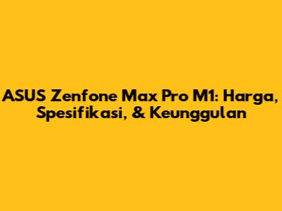 ASUS Zenfone Max Pro M1: Harga, Spesifikasi, & Keunggulan