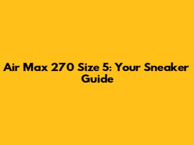 Air Max 270 Size 5: Your Sneaker Guide
