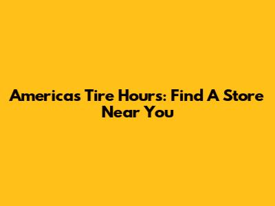 America's Tire Hours: Find A Store Near You