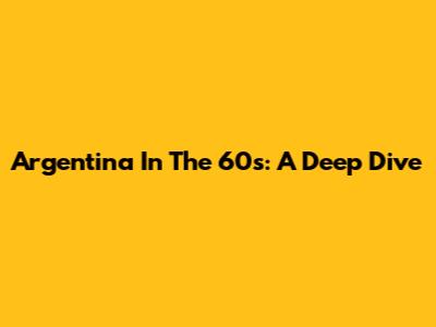 Argentina In The 60s: A Deep Dive