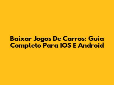 Baixar Jogos De Carros: Guia Completo Para IOS E Android