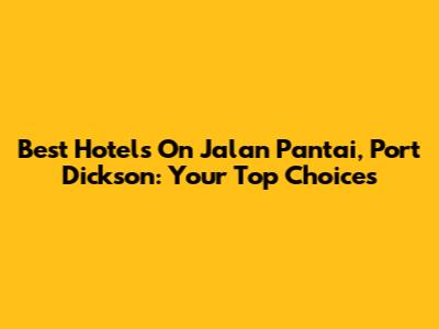 Best Hotels On Jalan Pantai, Port Dickson: Your Top Choices