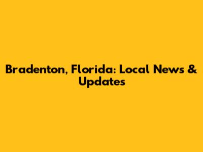 Bradenton, Florida: Local News & Updates