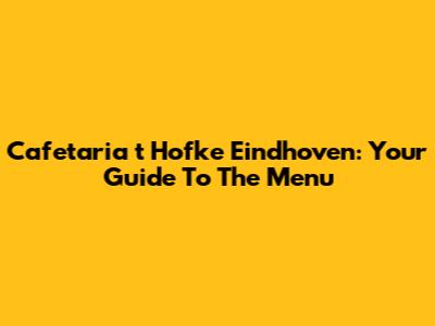 Cafetaria 't Hofke Eindhoven: Your Guide To The Menu
