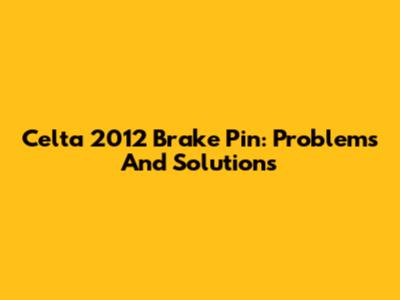 Celta 2012 Brake Pin: Problems And Solutions