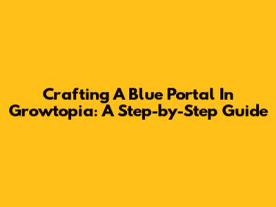 Crafting A Blue Portal In Growtopia: A Step-by-Step Guide