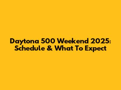 Daytona 500 Weekend 2025: Schedule & What To Expect