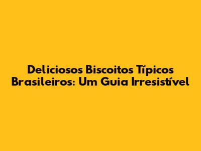 Deliciosos Biscoitos Típicos Brasileiros: Um Guia Irresistível