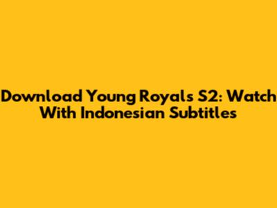 Download Young Royals S2: Watch With Indonesian Subtitles