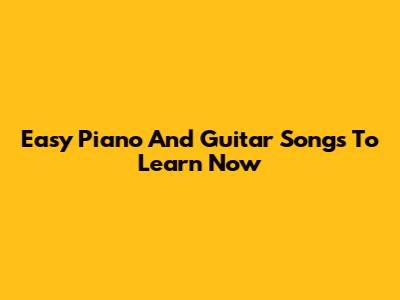 Easy Piano And Guitar Songs To Learn Now
