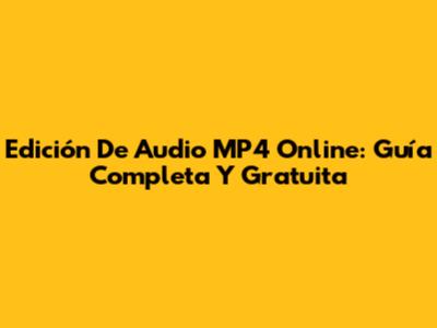 Edición De Audio MP4 Online: Guía Completa Y Gratuita