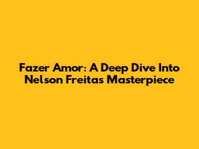 Fazer Amor: A Deep Dive Into Nelson Freitas' Masterpiece
