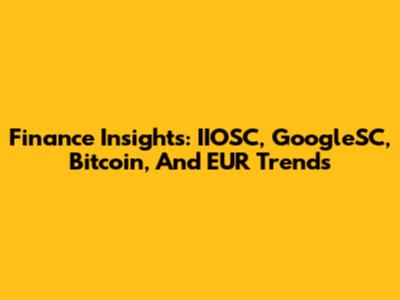 Finance Insights: IIOSC, GoogleSC, Bitcoin, And EUR Trends