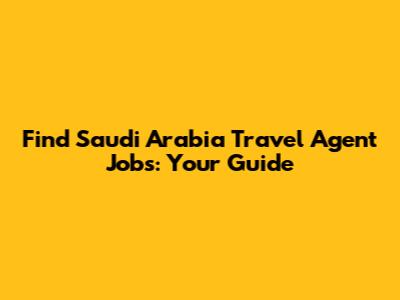 Find Saudi Arabia Travel Agent Jobs: Your Guide