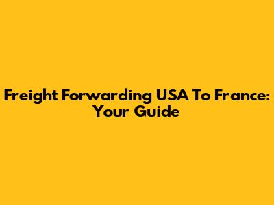 Freight Forwarding USA To France: Your Guide