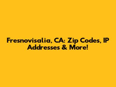Fresnovisalia, CA: Zip Codes, IP Addresses & More!