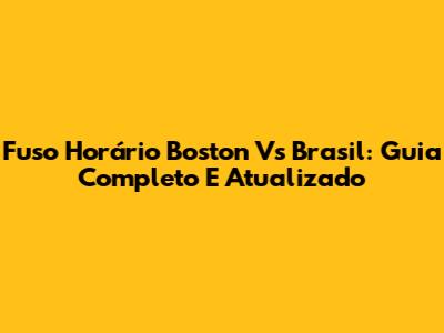Fuso Horário Boston Vs Brasil: Guia Completo E Atualizado