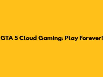 GTA 5 Cloud Gaming: Play Forever!