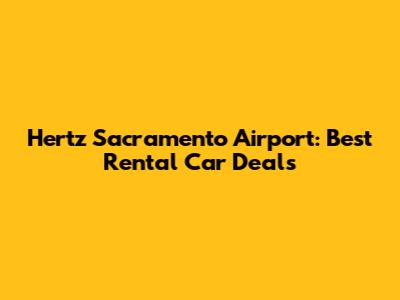 Hertz Sacramento Airport: Best Rental Car Deals