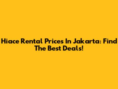 Hiace Rental Prices In Jakarta: Find The Best Deals!