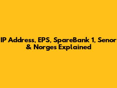 IP Address, EPS, SpareBank 1, Senor & Norges Explained