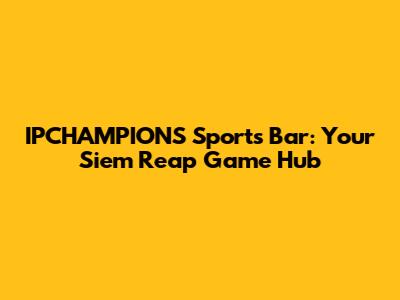 IPCHAMPIONS Sports Bar: Your Siem Reap Game Hub