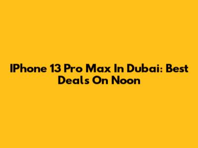 IPhone 13 Pro Max In Dubai: Best Deals On Noon