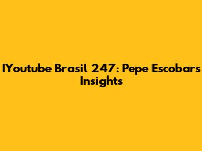 IYoutube Brasil 247: Pepe Escobar's Insights