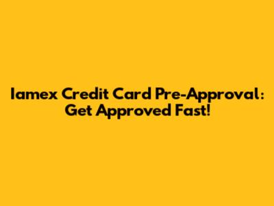 Iamex Credit Card Pre-Approval: Get Approved Fast!