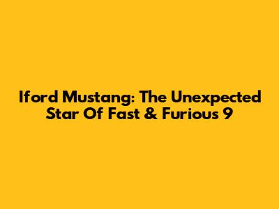 Iford Mustang: The Unexpected Star Of Fast & Furious 9