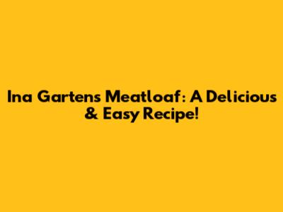 Ina Garten's Meatloaf: A Delicious & Easy Recipe!