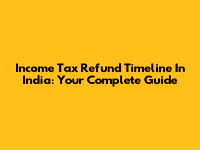 Income Tax Refund Timeline In India: Your Complete Guide