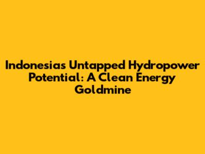 Indonesia's Untapped Hydropower Potential: A Clean Energy Goldmine