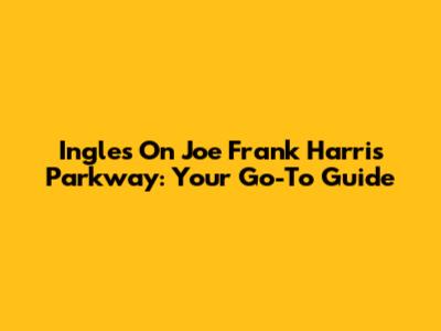 Ingles On Joe Frank Harris Parkway: Your Go-To Guide