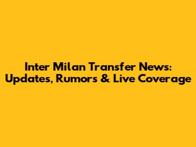 Inter Milan Transfer News: Updates, Rumors & Live Coverage