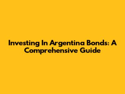 Investing In Argentina Bonds: A Comprehensive Guide