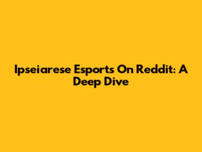 Ipseiarese Esports On Reddit: A Deep Dive