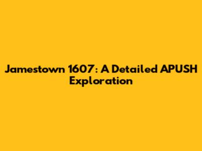 Jamestown 1607: A Detailed APUSH Exploration