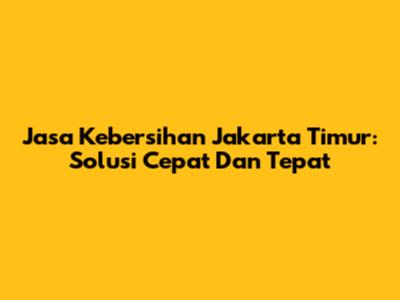 Jasa Kebersihan Jakarta Timur: Solusi Cepat Dan Tepat