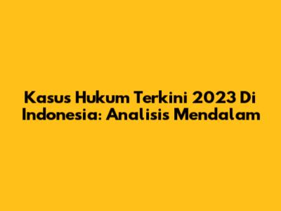 Kasus Hukum Terkini 2023 Di Indonesia: Analisis Mendalam