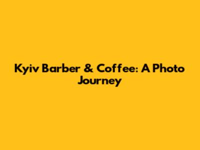 Kyiv Barber & Coffee: A Photo Journey