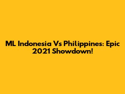 ML Indonesia Vs Philippines: Epic 2021 Showdown!