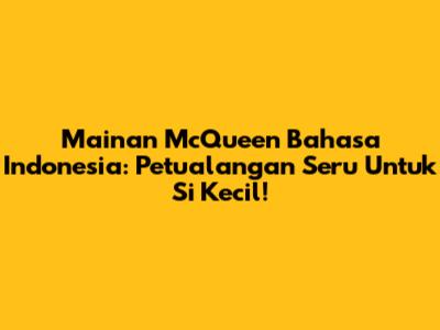 Mainan McQueen Bahasa Indonesia: Petualangan Seru Untuk Si Kecil!