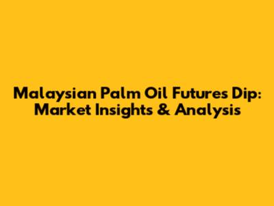 Malaysian Palm Oil Futures Dip: Market Insights & Analysis