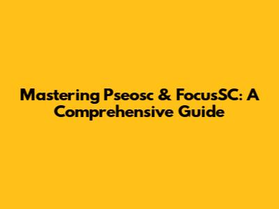 Mastering Pseosc & FocusSC: A Comprehensive Guide
