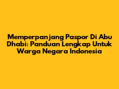 Memperpanjang Paspor Di Abu Dhabi: Panduan Lengkap Untuk Warga Negara Indonesia