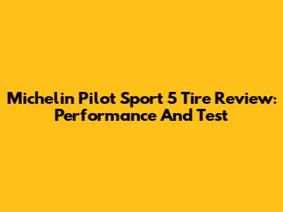 Michelin Pilot Sport 5 Tire Review: Performance And Test